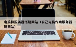 新野电脑做服务器搭建网站（自己电脑作为服务器建网站）