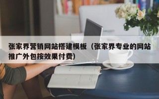 新野张家界营销网站搭建模板（张家界专业的网站推广外包按效果付费）