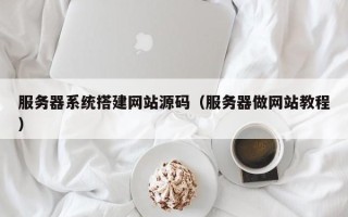 新野服务器系统搭建网站源码（服务器做网站教程）