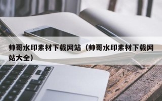 新野帅哥水印素材下载网站（帅哥水印素材下载网站大全）