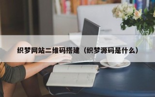 新野织梦网站二维码搭建（织梦源码是什么）
