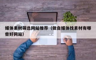 新野媒体素材筛选网站推荐（做自媒体找素材有哪些好网站）
