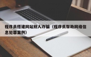 新野程序员搭建网站别人诈骗（程序员帮助网络信息犯罪案例）