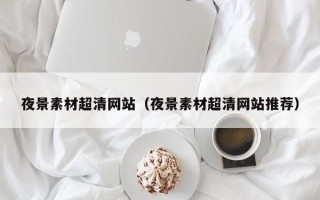 新野夜景素材超清网站（夜景素材超清网站推荐）