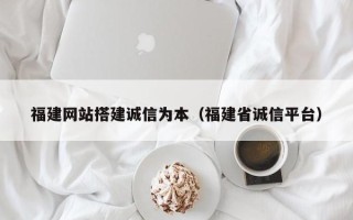 新野福建网站搭建诚信为本（福建省诚信平台）