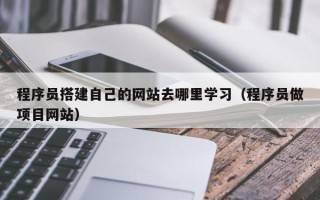 新野程序员搭建自己的网站去哪里学习（程序员做项目网站）