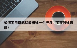 新野如何不用网站就能搭建一个应用（不花钱建网站）