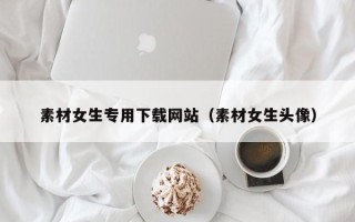 新野素材女生专用下载网站（素材女生头像）